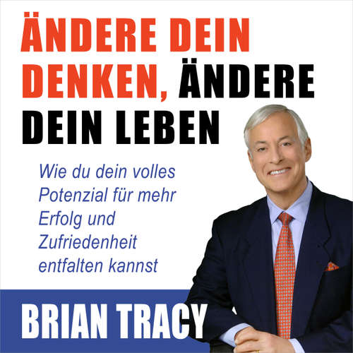 Hoerbuch Ändere dein Denken, ändere dein Leben - Wie du dein volles Potenzial für mehr Erfolg und Zufriedenheit entfalten kannst - Brian Tracy - Dominic Kolb