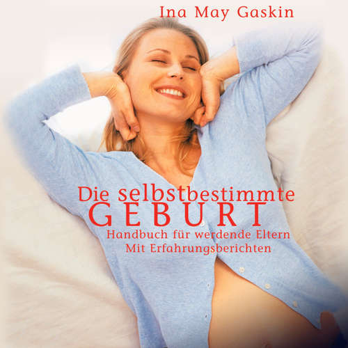 Hoerbuch Die selbstbestimmte Geburt - Handbuch für werdende Eltern. Mit Erfahrungsberichten - Ina May Gaskin - Katherina Wolter