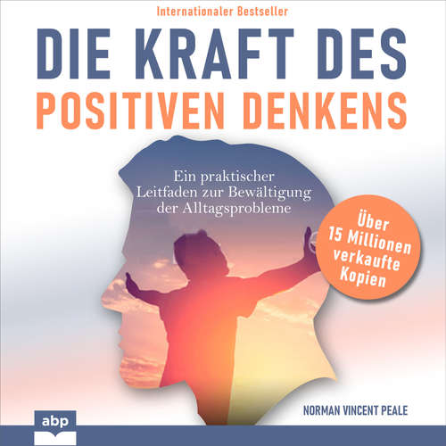 Hoerbuch Die Kraft des positiven Denkens - Ein praktischer Leitfaden zur Bewältigung der Alltagsprobleme - Norman Vincent Peale - Carsten Wilhelm
