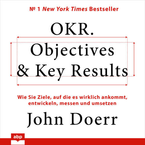 Hoerbuch OKR. Objectives & Key Results - Wie Sie Ziele, auf die es wirklich ankommt, entwickeln, messen und umsetzen - John Doerr - Uwe Thoma