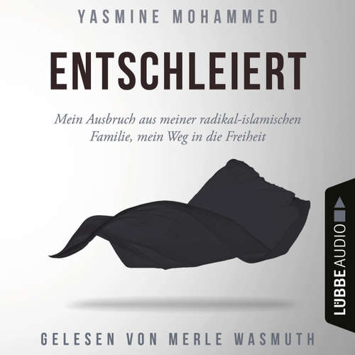 Hoerbuch Entschleiert - Mein Ausbruch aus meiner radikal-islamischen Familie, mein Weg in die Freiheit - Yasmine Mohammed - Merle Wasmuth