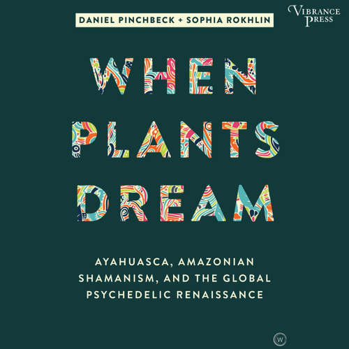 Audiobook When Plants Dream - Ayahuasca, Amazonian Shamanism, and the Global Psychedelic Renaissance - Daniel Pinchbeck - Aaron Shedlock