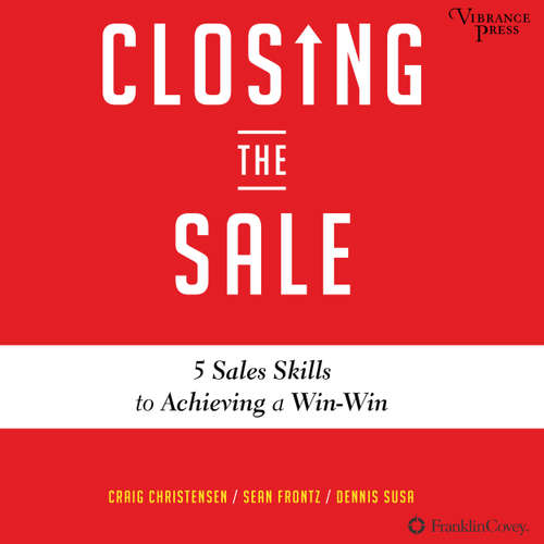 Audiobook Closing the Sale - 5 Sales Skills for Achieving Win-Win Outcomes and Customer Success - Craig Christensen - Seth Podowitz