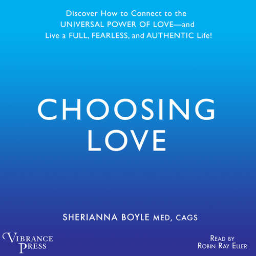 Audiobook Choosing Love - Discover How to Connect to the Universal Power of Love -- and Live a Full, Fearless, and Authentic Life! - Sherrianna Boyle - Robin Eller