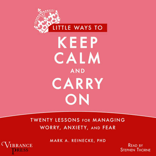 Audiobook Little Ways to Keep Calm and Carry On - Twenty Lessons for Managing Worry, Anxiety and Fear - Mark A. Reinecke - Stephen R. Thorne