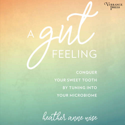 Audiobook A Gut Feeling - Conquer Your Sweet Tooth by Tuning Into Your Microbiome - Heather Anne Wise - Rachel Fulginiti