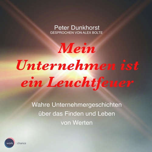 Hoerbuch Mein Unternehmen ist ein Leuchtfeuer - Wahre Unternehmergeschichten über das Finden und Leben von Werten - Peter Dunkhorst - Alex Bolte