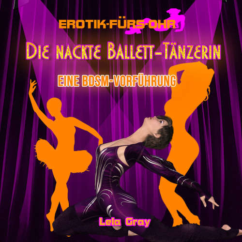Hoerbuch Erotik für's Ohr, Die nackte Ballett-Tänzerin - Eine BDSM-Vorführung - Lela Gray - Johannes Langer