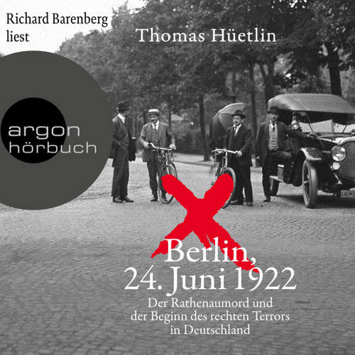 Hoerbuch Berlin, 24. Juni 1922 - Der Rathenaumord und der Beginn des rechten Terrors in Deutschland - Thomas Hüetlin - Richard Barenberg