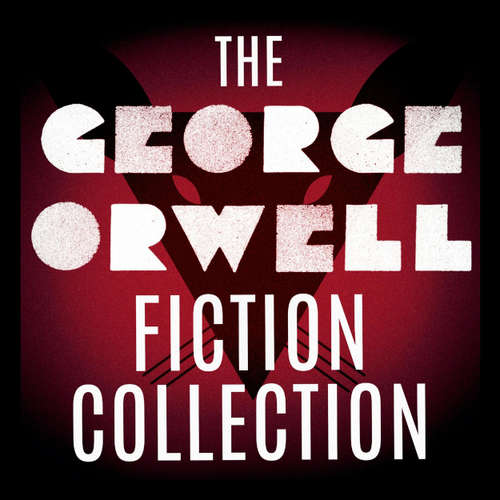 Audiobook The George Orwell Fiction Collection: 1984 / Animal Farm / Burmese Days / Coming Up for Air / Keep the Aspidistra Flying / A Clergyman's Daughter - George Orwell - Leighton Pugh