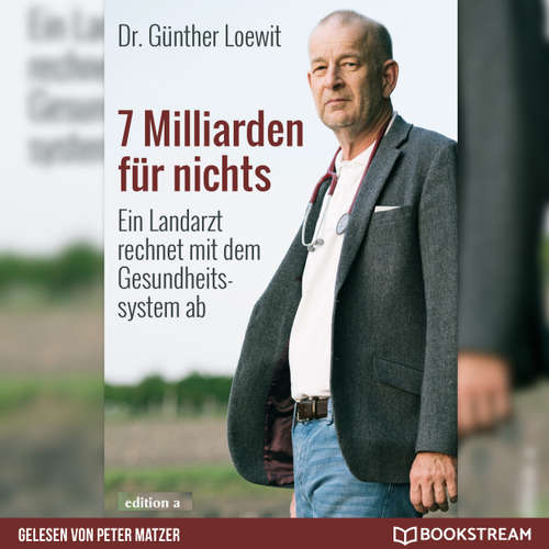 Hoerbuch 7 Milliarden für nichts - Ein Landarzt rechnet mit dem Gesundheitssystem ab - Dr. Günther Loewit - Peter Matzer