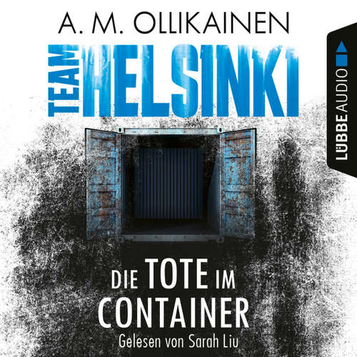 Hoerbuch Die Tote im Container - TEAM HELSINKI - Paula Pihlaja-Reihe, Teil 1 - A.M. Ollikainen - Sarah Liu