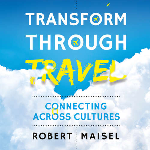 Audiobook Transform Through Travel - Connecting Across Cultures - Robert Maisel - Robert Maisel