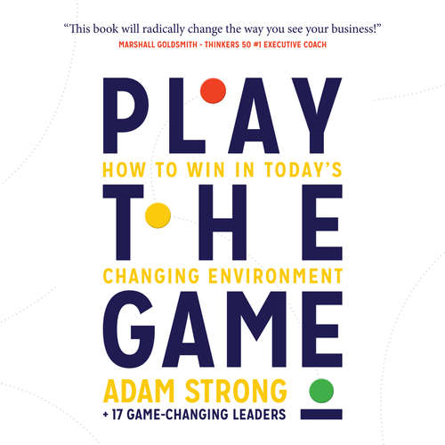 Audiobook Play the Game - How to Win in Today's Changing Environment - Adam Strong + 17 Game-Changing Leaders - Graham Mack