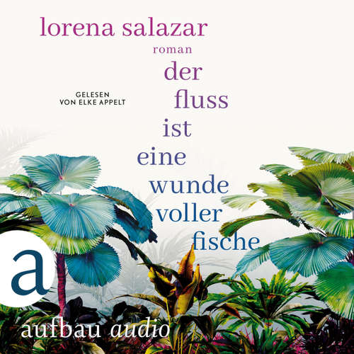 Hoerbuch Der Fluss ist eine Wunde voller Fische - Lorena Salazar - Elke Appelt