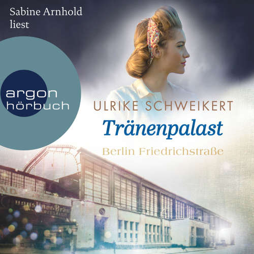 Hoerbuch Berlin Friedrichstraße: Tränenpalast - Friedrichstraßensaga, Band 2 - Ulrike Schweikert - Sabine Arnhold