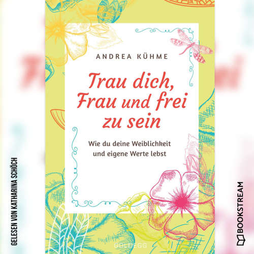 Hoerbuch Trau dich, Frau und frei zu sein - Wie du deine Weiblichkeit und eigene Werte lebst - Andrea Kühme - Katharina Schöch
