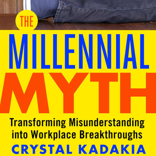 Audiobook The Millennial Myth - Transforming Misunderstanding into Workplace Breakthroughs - Crystal Kadakia - Julie Eickhoff