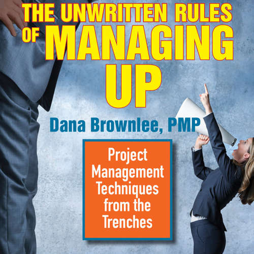 Audiobook The Unwritten Rules of Managing Up - Project Management Techniques from the Trenches - Dana Brownlee - Sandy Weaver