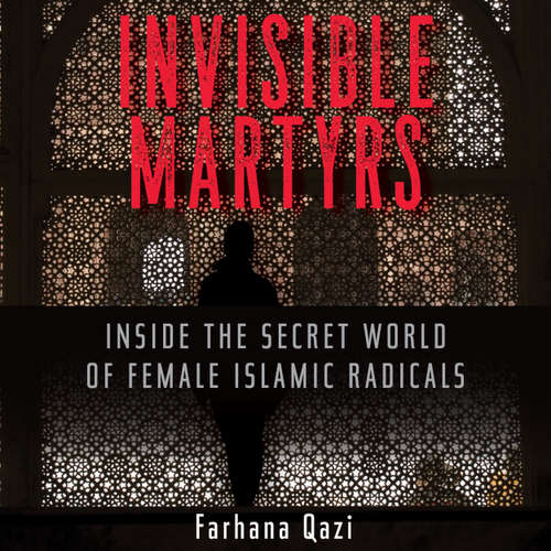 Audiobook Invisible Martyrs - Inside the Secret World of Female Islamic Radicals - Farhana Qazi - Farhana Qazi