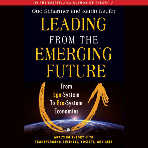 Audiobook Leading from the Emerging Future - From Ego-System to Eco-System Economies - Otto Scharmer - Wayne Shepherd