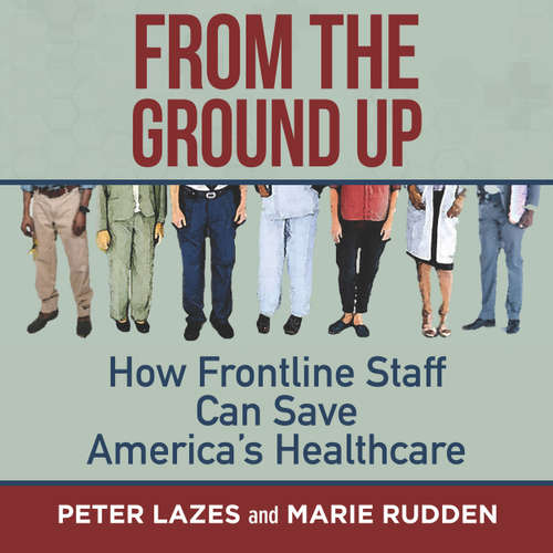 Audiobook From the Ground Up - How Frontline Staff Can Save America's Healthcare - Peter Lazes - Wayne Shepherd