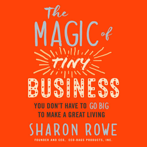 Audiobook The Magic of Tiny Business - You Don't Have to Go Big to Make a Great Living - Sharon Rowe - Sharon Rowe