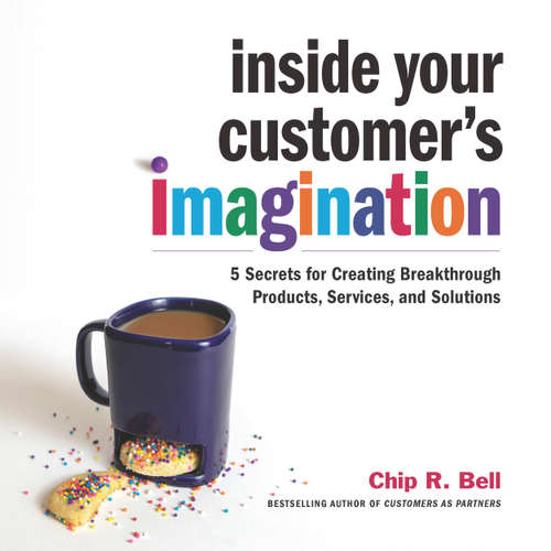 Audiobook Inside Your Customer's Imagination - 5 Secrets for Creating Breakthrough Products, Services, and Solutions - Chip R. Bell - Sean Pratt