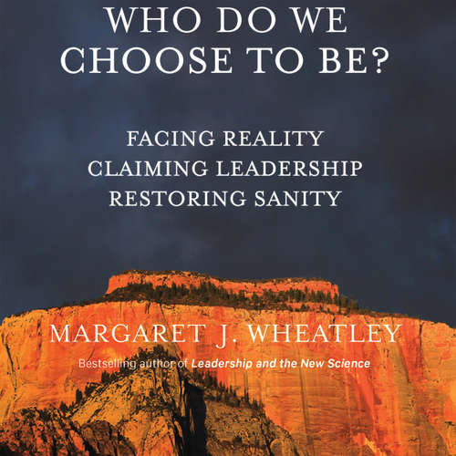 Audiobook Who Do We Choose To Be? - Facing Reality, Claiming Leadership, Restoring Sanity - Margaret J. Wheatley - Margaret J. Wheatley
