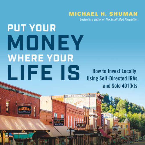 Audiobook Put Your Money Where Your Life Is - How to Invest Locally Using Self-Directed IRAs and Solo 401(k)s (Unabridged) - Michael H. Shuman - Sean Pratt