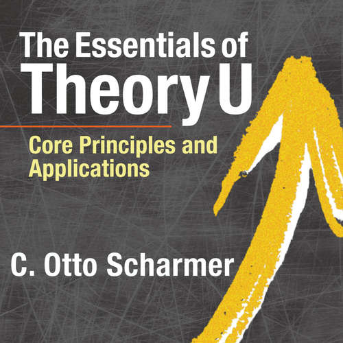 Audiobook The Essentials of Theory U - Core Principles and Applications - C. Otto Scharmer - Wayne Shepherd