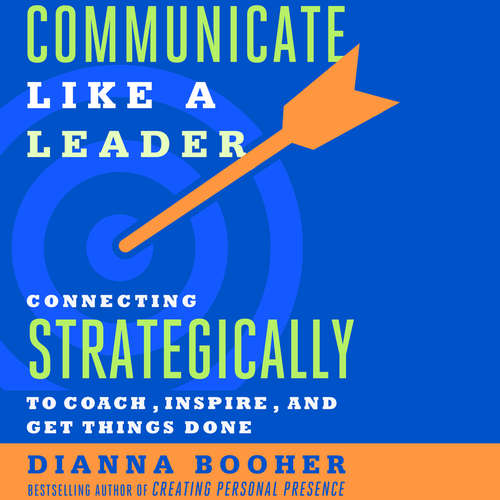Audiobook Communicate Like a Leader - Connecting Strategically to Coach, Inspire, and Get Things Done - Dianna Booher - Dianna Booher
