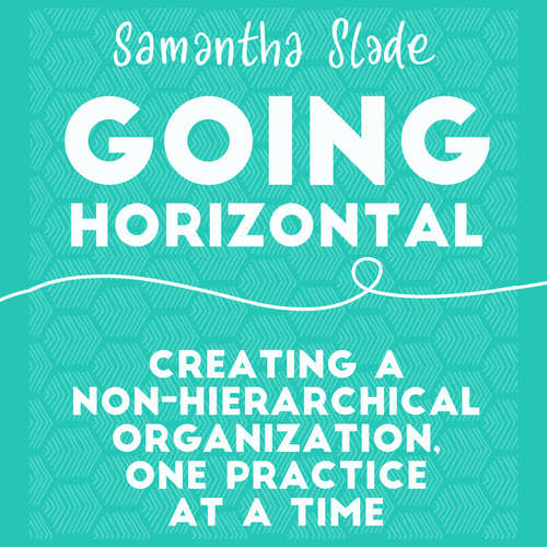 Audiobook Going Horizontal - Creating a Non-Hierarchical Organization, One Practice at a Time - Samantha Slade - Sandy Weaver