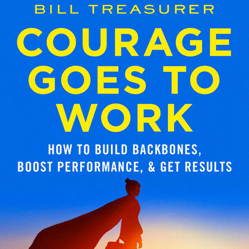 Audiobook Courage Goes to Work - How to Build Backbones, Boost Performance, and Get Results - Bill Treasurer - Jay Webb