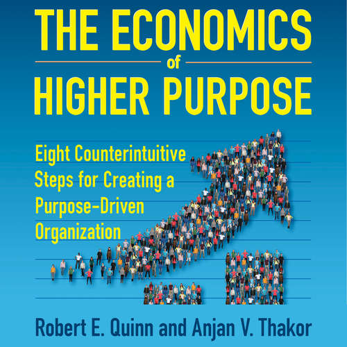 Audiobook The Economics of Higher Purpose - Eight Counterintuitive Steps for Creating a Purpose-Driven Organization - Robert E. Quinn - Wayne Shepherd