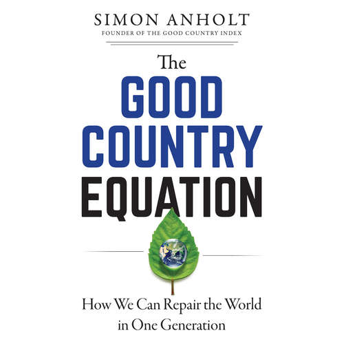Audiobook The Good Country Equation - How We Can Repair the World in One Generation - Simon Anholt - Simon Anholt