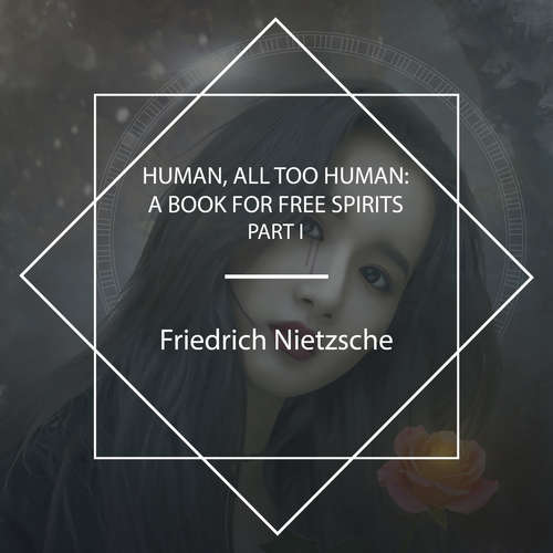 Audiobook Human, All Too Human: A Book For Free Spirits, Part I - Friedrich Nietzsche - Aaron Rivera