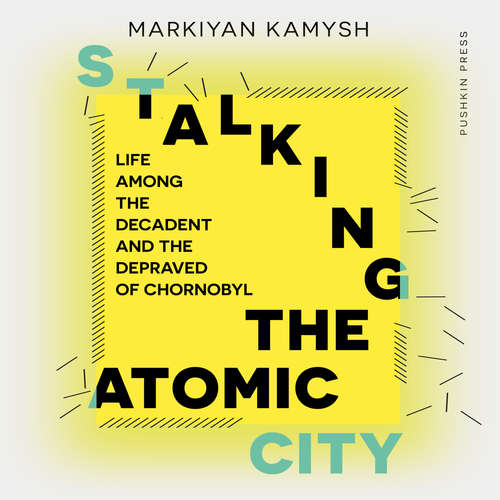 Audiobook Stalking the Atomic City - Markiyan Kamysh - BJ Harrison