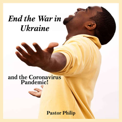 Audiobook End the War in Ukraine and the Coronavirus Pandemic! - Pastor Philip - Marianne Jacobs