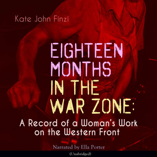 Audiobook Eighteen Months in the War Zone: A Record of a Womans Work on the Western Front - Kate John Finzi - Ella Porter