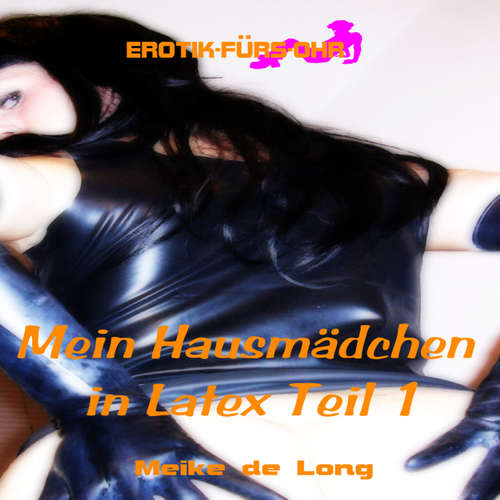 Hoerbuch Erotik für's Ohr, Episode 1: Mein Hausmädchen in Latex - Meike de Long - C. M. Diletto Hoerbuch Erotik für's Ohr, Episode 1: Mein Hausmädchen in Latex - Meike de Long - C. M. Diletto