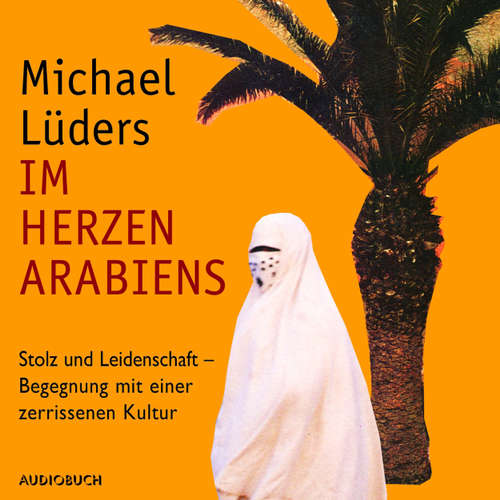 Hoerbuch Im Herzen Arabiens - Stolz und Leidenschaft - Begegnung mit einer zerrissenen Kultur (Autorenlesung) - Michael Lüders - Michael Lüders Hoerbuch Im Herzen Arabiens - Stolz und Leidenschaft - Begegnung mit einer zerrissenen Kultur (Autorenlesung) - Michael Lüders - Michael Lüders