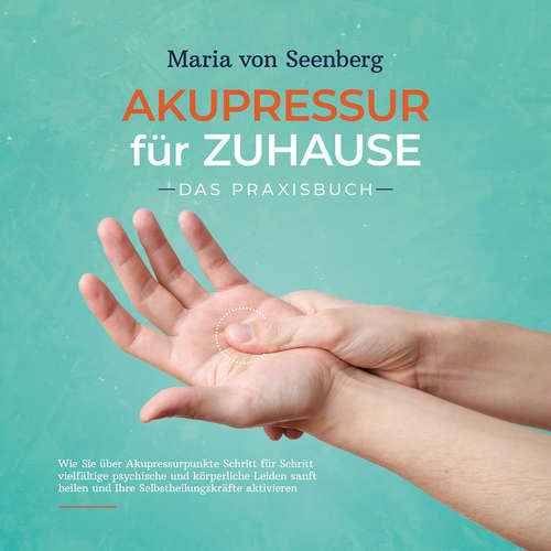 Hoerbuch Akupressur für zuhause - Das Praxisbuch: Wie Sie über Akupressurpunkte Schritt für Schritt vielfältige psychische und körperliche Leiden sanft heilen und Ihre Selbstheilungskräfte aktivieren - Maria von Seenberg - Mario Kunze
