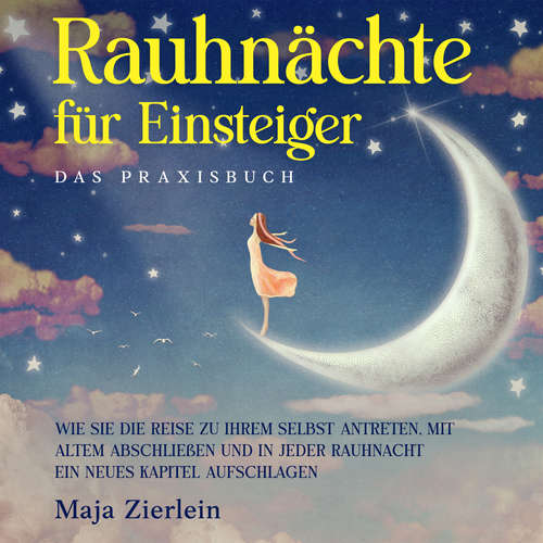 Hoerbuch Rauhnächte für Einsteiger - Das Praxisbuch: Wie Sie die Reise zu Ihrem Selbst antreten, mit Altem abschließen und in jeder Rauhnacht ein neues Kapitel aufschlagen - Maja Zierlein - Celina Bender