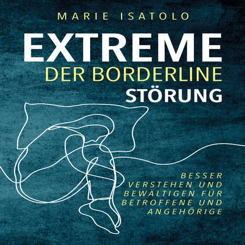 Hoerbuch Extreme der Borderlinestörung: Besser verstehen und bewältigen für Betroffene und Angehörige - Marie Isatolo - Sonja Ortwein-Kubocz