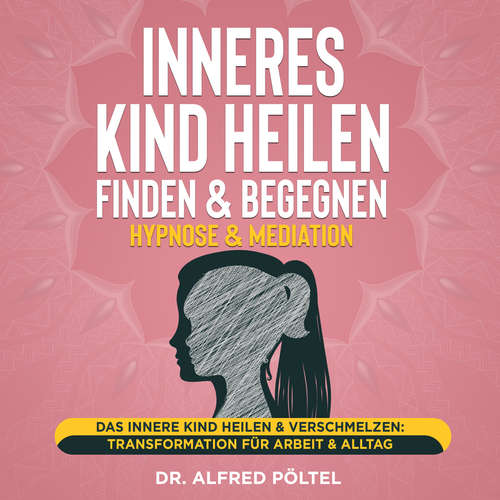 Hoerbuch Inneres Kind heilen, finden & begegnen - Hypnose & Mediation - Dr. Alfred Pöltel - Marvin Krause