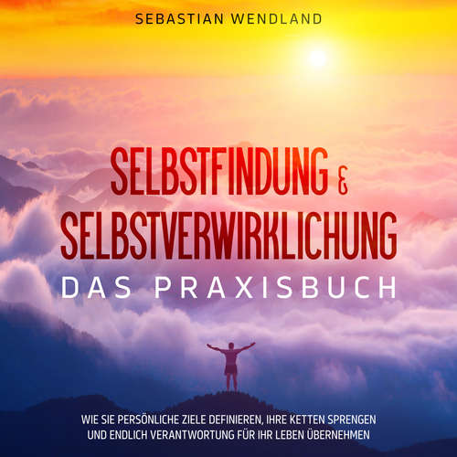 Hoerbuch Selbstfindung & Selbstverwirklichung - Das Praxisbuch: Wie Sie persönliche Ziele definieren, Ihre Ketten sprengen und endlich Verantwortung für Ihr Leben übernehmen - Sebastian Wendland - Suzan Amir-Gusovius