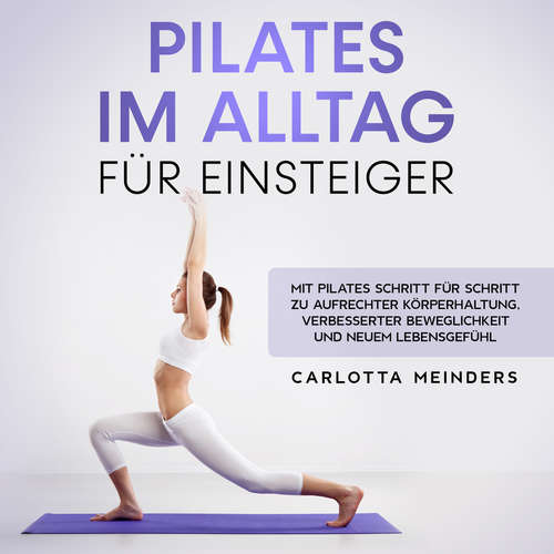 Hoerbuch Pilates im Alltag für Einsteiger: Mit Pilates Schritt für Schritt zu aufrechter Körperhaltung, verbesserter Beweglichkeit und neuem Lebensgefühl - Carlotta Meinders - Celina Bender