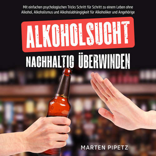 Hoerbuch Alkoholsucht nachhaltig überwinden: Mit einfachen psychologischen Tricks Schritt für Schritt zu einem Leben ohne Alkohol, Alkoholismus und Alkoholabhängigkeit für Alkoholiker und Angehörige - Marten Pipetz - Christopher Linek