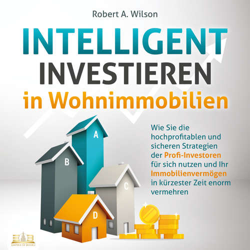 Hoerbuch INTELLIGENT INVESTIEREN in Wohnimmobilien: Wie Sie die hochprofitablen und sicheren Strategien der Profi-Investoren für sich nutzen und Ihr Immobilienvermögen in kürzester Zeit enorm vermehren - Robert A. Wilson - Lucas Blasius